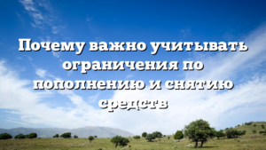 Почему важно учитывать ограничения по пополнению и снятию средств