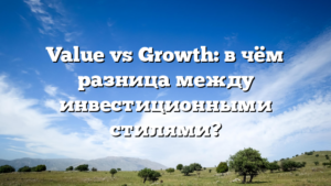 Value vs Growth: в чём разница между инвестиционными стилями?