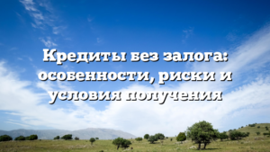 Кредиты без залога: особенности, риски и условия получения