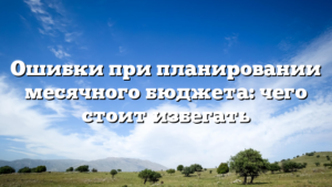 Ошибки при планировании месячного бюджета: чего стоит избегать