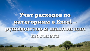 Учет расходов по категориям в Excel — руководство и шаблон для бюджета
